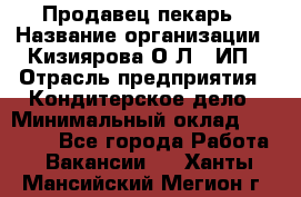 Продавец-пекарь › Название организации ­ Кизиярова О.Л., ИП › Отрасль предприятия ­ Кондитерское дело › Минимальный оклад ­ 18 000 - Все города Работа » Вакансии   . Ханты-Мансийский,Мегион г.